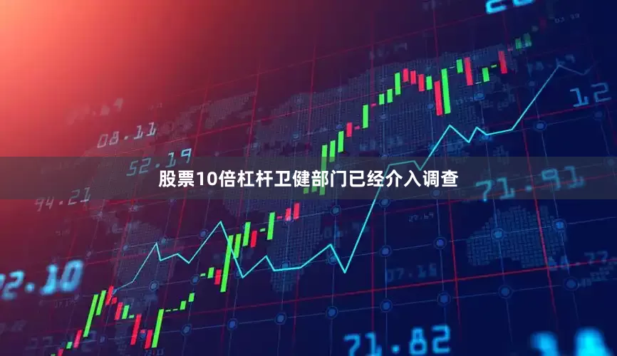 股票10倍杠杆卫健部门已经介入调查