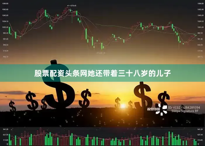 股票配资头条网她还带着三十八岁的儿子