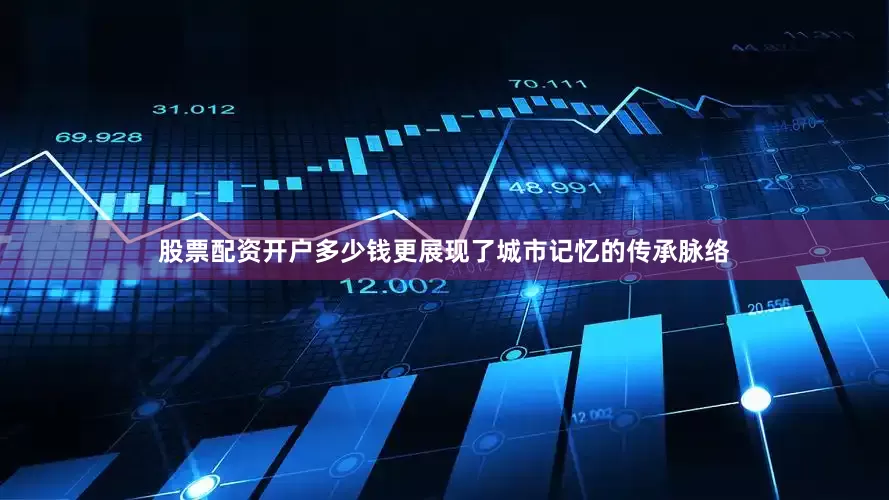 股票配资开户多少钱更展现了城市记忆的传承脉络
