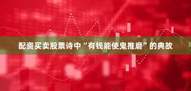 配资买卖股票诗中“有钱能使鬼推磨”的典故