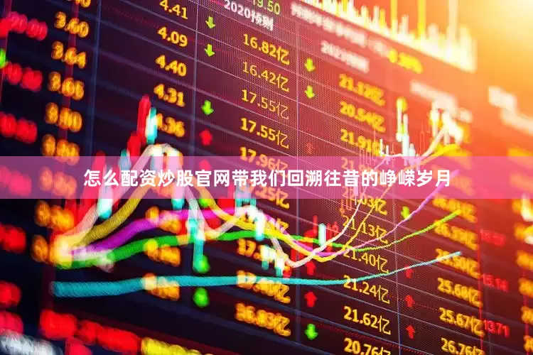 怎么配资炒股官网带我们回溯往昔的峥嵘岁月