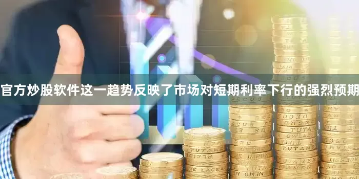 官方炒股软件这一趋势反映了市场对短期利率下行的强烈预期