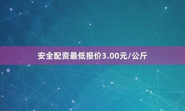 安全配资最低报价3.00元/公斤
