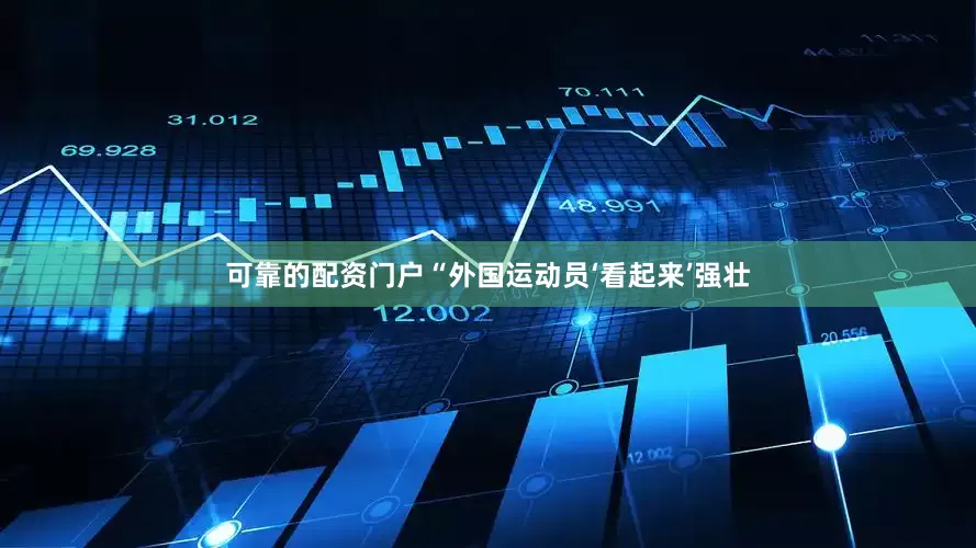 可靠的配资门户“外国运动员‘看起来’强壮