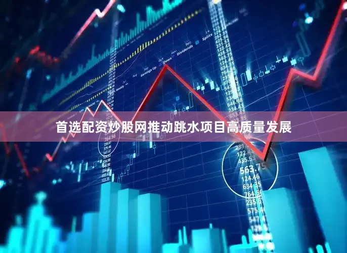 首选配资炒股网推动跳水项目高质量发展