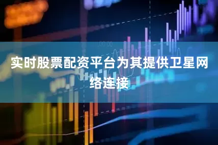实时股票配资平台为其提供卫星网络连接