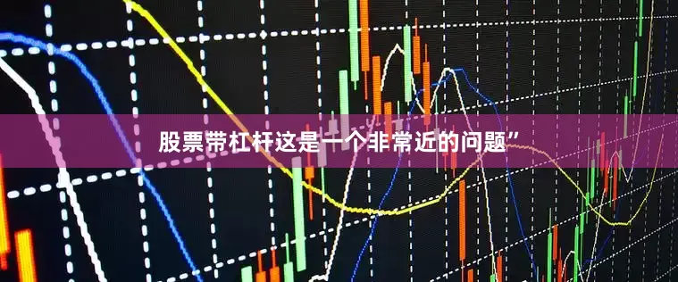 股票带杠杆这是一个非常近的问题”