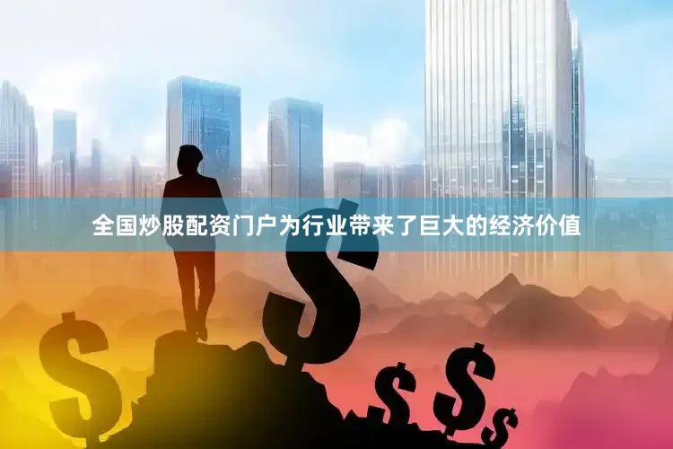 全国炒股配资门户为行业带来了巨大的经济价值
