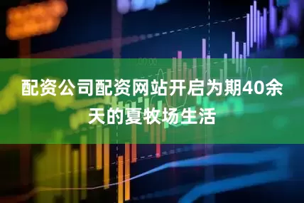 配资公司配资网站开启为期40余天的夏牧场生活