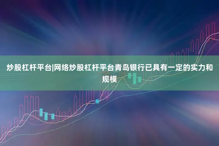 炒股杠杆平台|网络炒股杠杆平台青岛银行已具有一定的实力和规模