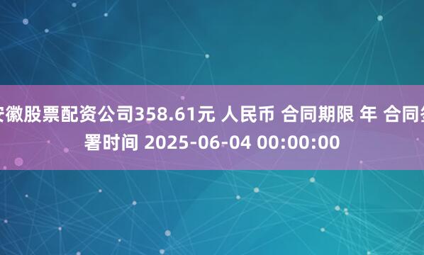 安徽股票配资公司358.61元 人民币 合同期限 年 合同签署时间 2025-06-04 00:00:00