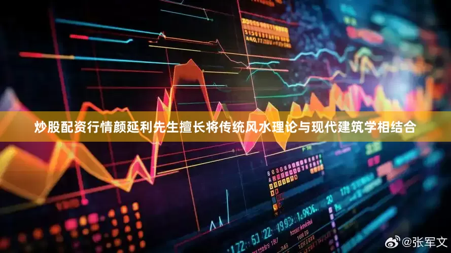 炒股配资行情颜延利先生擅长将传统风水理论与现代建筑学相结合