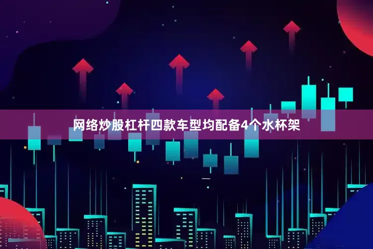 网络炒股杠杆四款车型均配备4个水杯架