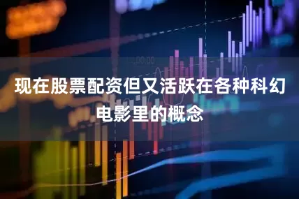 现在股票配资但又活跃在各种科幻电影里的概念