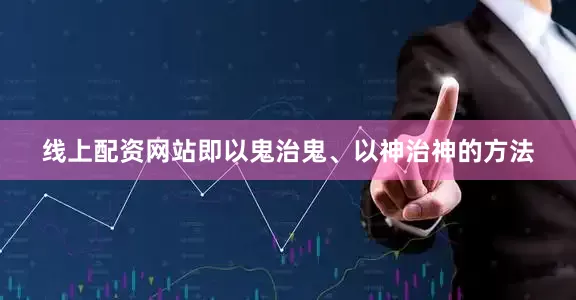 线上配资网站即以鬼治鬼、以神治神的方法