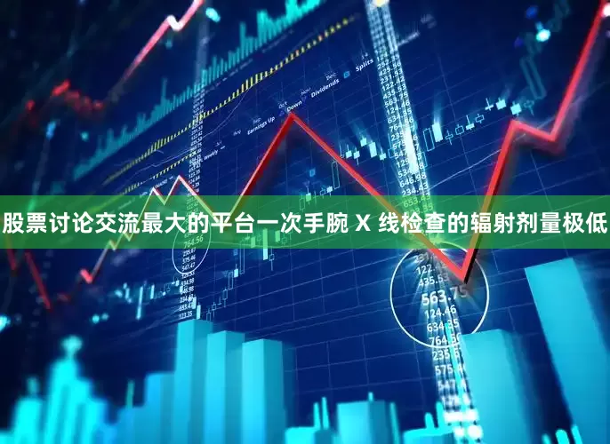 股票讨论交流最大的平台一次手腕 X 线检查的辐射剂量极低