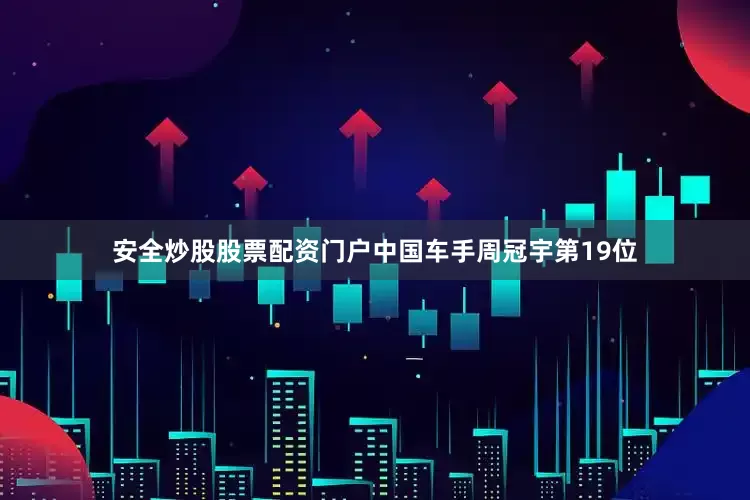 安全炒股股票配资门户中国车手周冠宇第19位