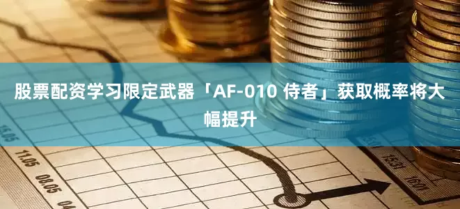 股票配资学习限定武器「AF-010 侍者」获取概率将大幅提升