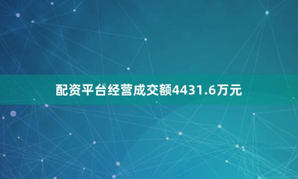 配资平台经营成交额4431.6万元