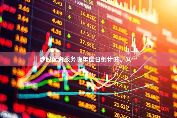 炒股配资服务晚年度日倒计时。又一