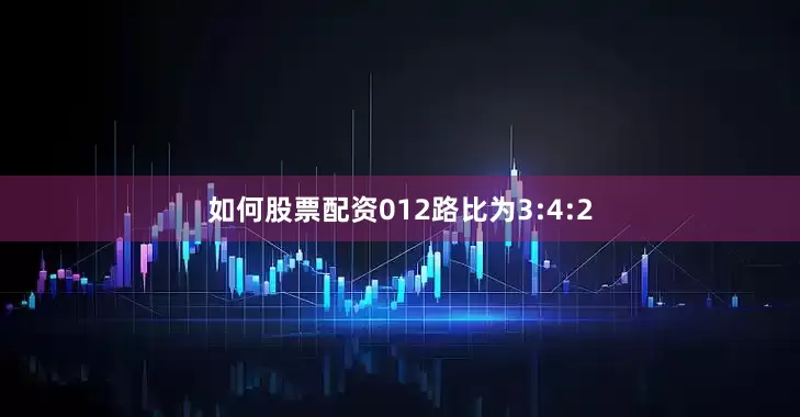 如何股票配资012路比为3:4:2