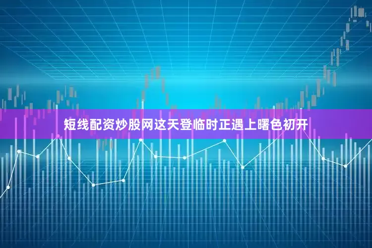 短线配资炒股网这天登临时正遇上曙色初开
