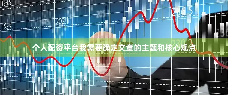 个人配资平台我需要确定文章的主题和核心观点