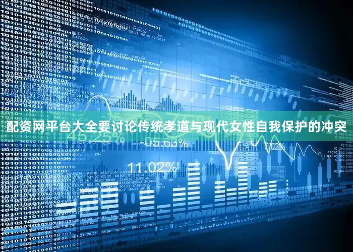 配资网平台大全要讨论传统孝道与现代女性自我保护的冲突