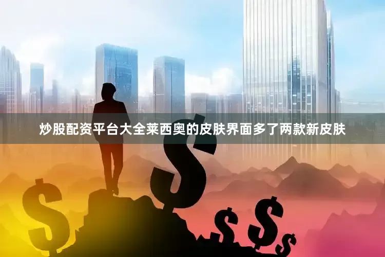 炒股配资平台大全莱西奥的皮肤界面多了两款新皮肤