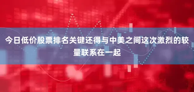 今日低价股票排名关键还得与中美之间这次激烈的较量联系在一起