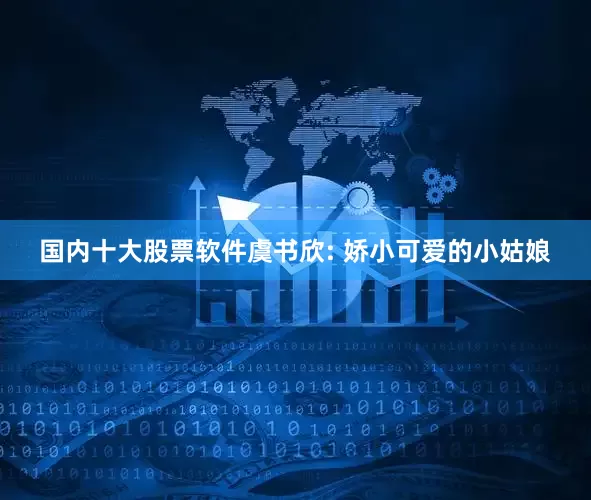 国内十大股票软件虞书欣: 娇小可爱的小姑娘