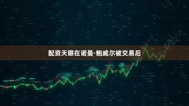 配资天眼在诺曼·鲍威尔被交易后