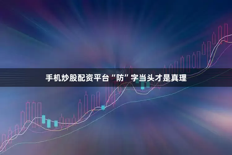 手机炒股配资平台“防”字当头才是真理