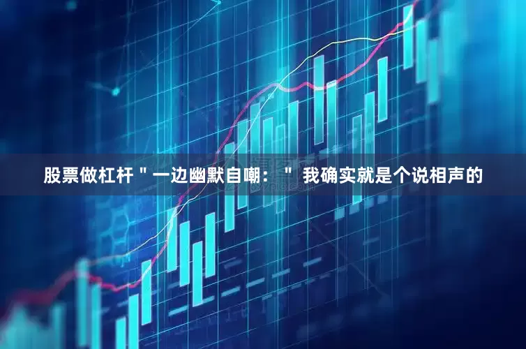 股票做杠杆＂一边幽默自嘲：＂ 我确实就是个说相声的