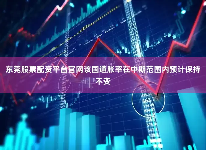 东莞股票配资平台官网该国通胀率在中期范围内预计保持不变